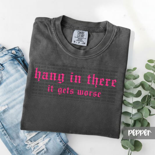 Hang in there it gets worse tee *COMFORT COLORS*